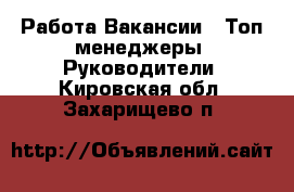 Работа Вакансии - Топ-менеджеры, Руководители. Кировская обл.,Захарищево п.